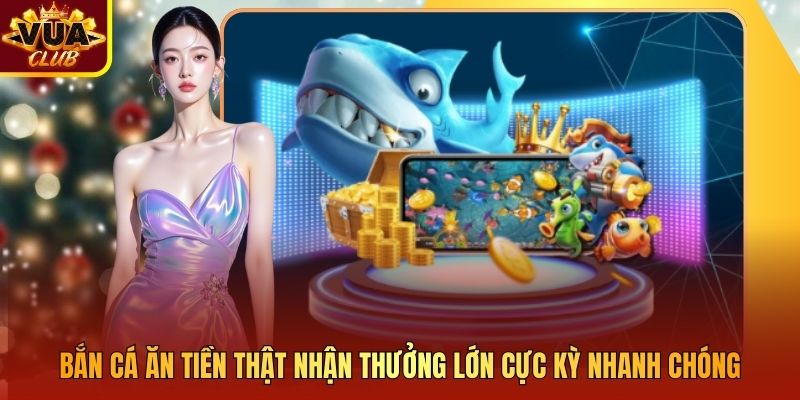 Bắn Cá Ăn Tiền Thật Nhận Thưởng Lớn Cực Kỳ Nhanh Chóng