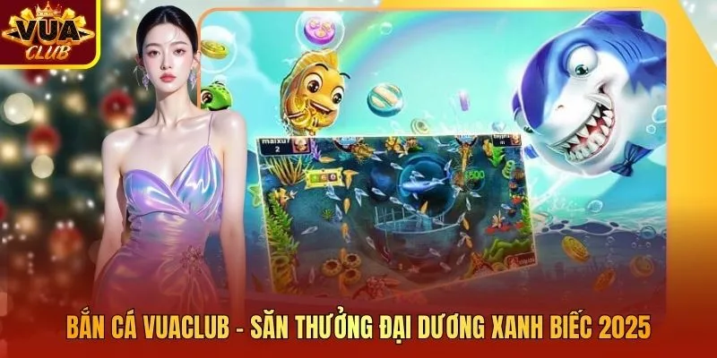 Bắn Cá Vuaclub - Săn Thưởng Đại Dương Xanh Biếc 2025