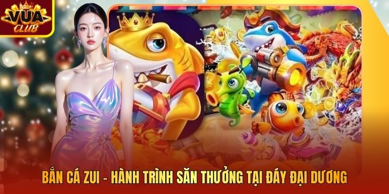 Bắn Cá Zui - Hành Trình Săn Thưởng Tại Đáy Đại Dương