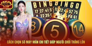 Cách Chọn Số May Mắn Chi Tiết Giúp Người Chơi Thắng Lớn