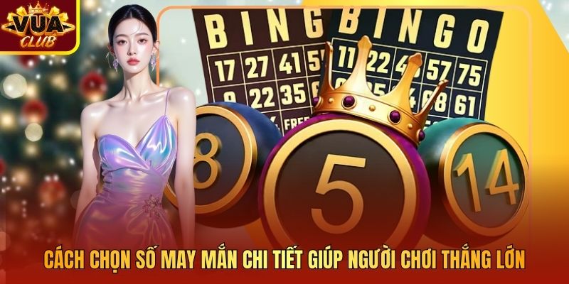 Cách Chọn Số May Mắn Chi Tiết Giúp Người Chơi Thắng Lớn