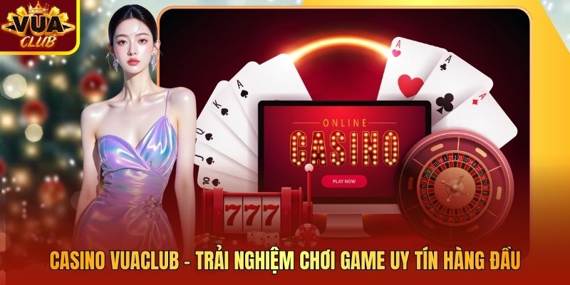 Casino Vuaclub – Trải Nghiệm Chơi Game Uy Tín Hàng Đầu