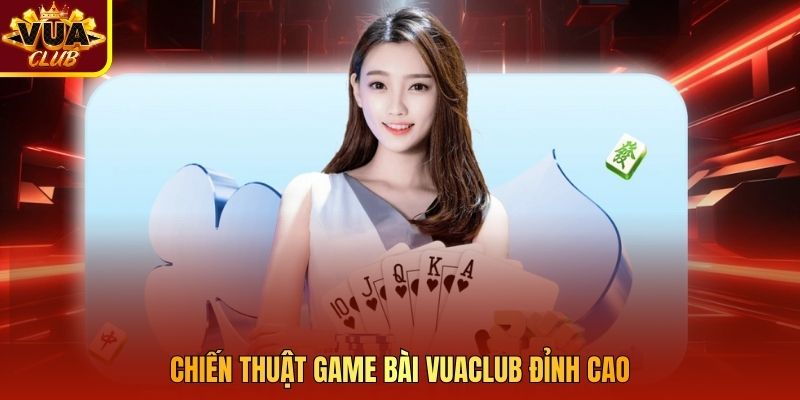 Chiến thuật game bài Vuaclub đỉnh cao