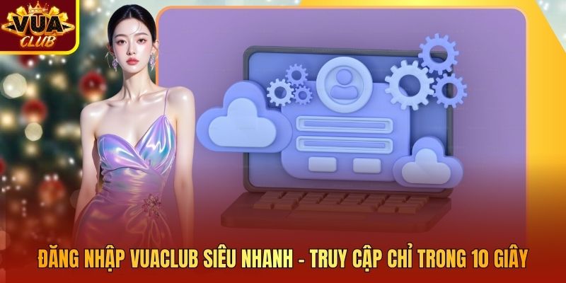 Đăng Nhập Vuaclub Siêu Nhanh – Truy Cập Chỉ Trong 10 Giây