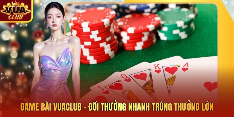 Game Bài Vuaclub – Đổi Thưởng Nhanh Trúng Thưởng Lớn