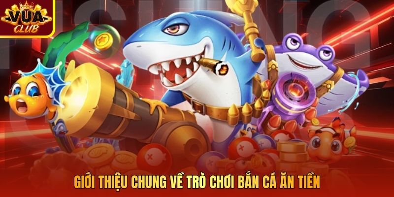Giới thiệu chung về trò chơi bắn cá ăn tiền