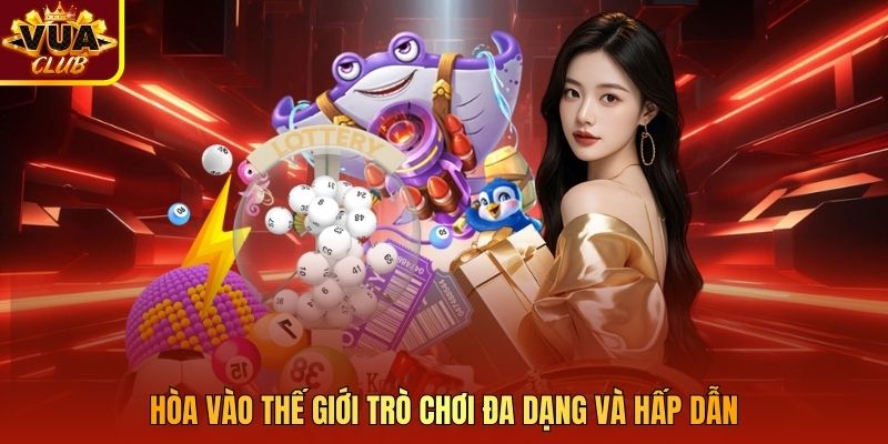 Hòa vào thế giới trò chơi đa dạng và hấp dẫn