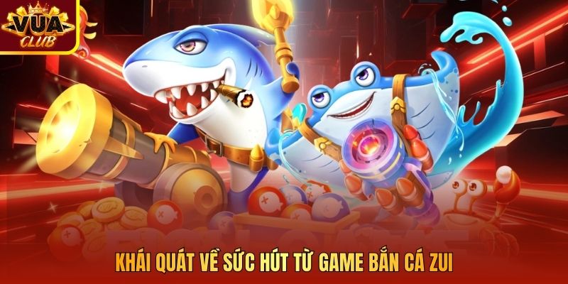 Khái quát về sức hút từ game bắn cá zui