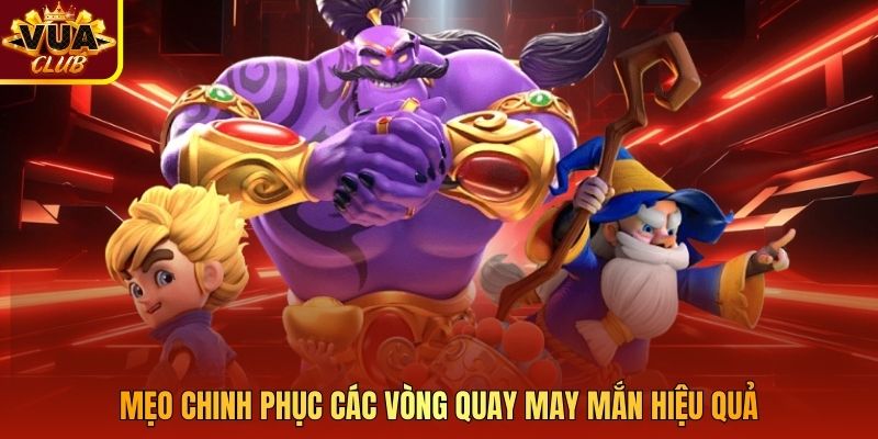 Mẹo chinh phục các vòng quay may mắn hiệu quả