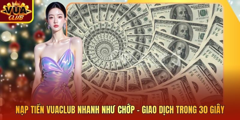 Nạp Tiền Vuaclub Nhanh Như Chớp – Giao Dịch Trong 30 Giây
