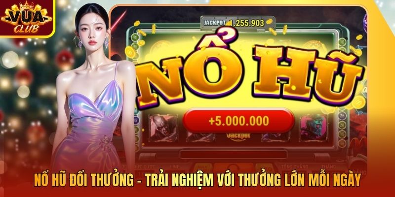 Nổ Hũ Đổi Thưởng - Trải Nghiệm Với Thưởng Lớn Mỗi Ngày