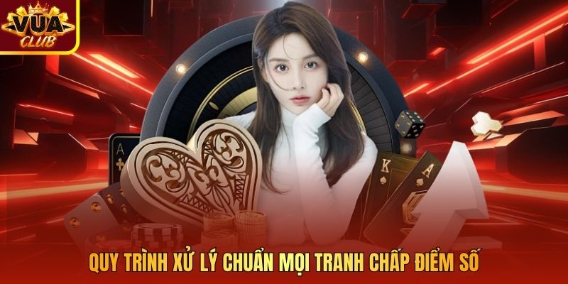 Quy trình xử lý chuẩn mọi tranh chấp điểm số