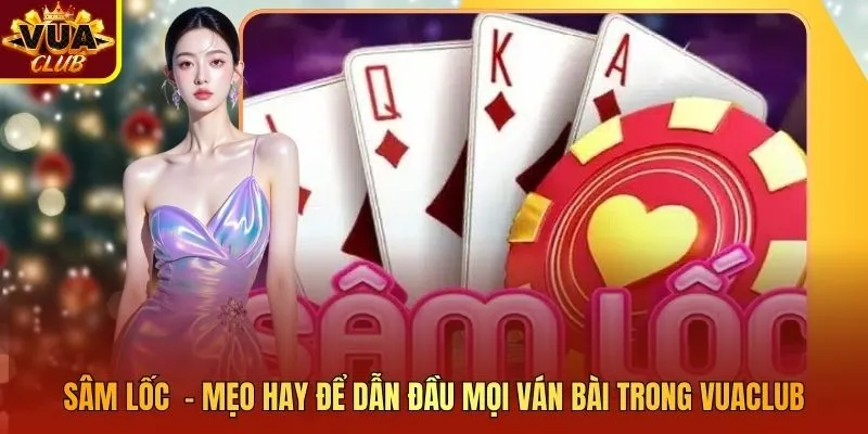 Sâm Lốc – Mẹo Hay Để Dẫn Đầu Mọi Ván Bài Trong Vuaclub