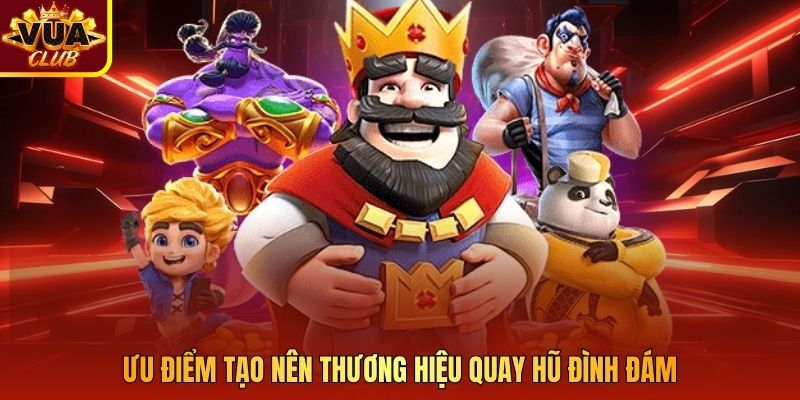 Ưu điểm tạo nên thương hiệu quay hũ đình đám